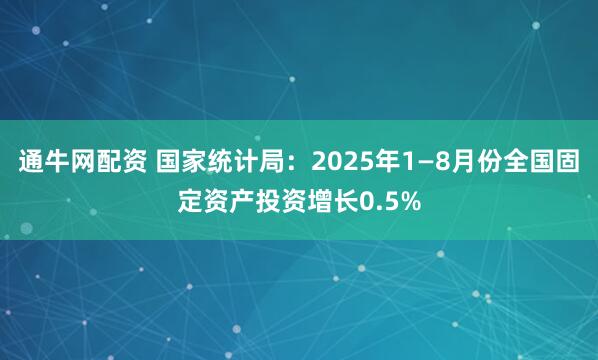 通牛网配资 国家统计局：2025年1—8月份全国固定资产投资增长0.5%