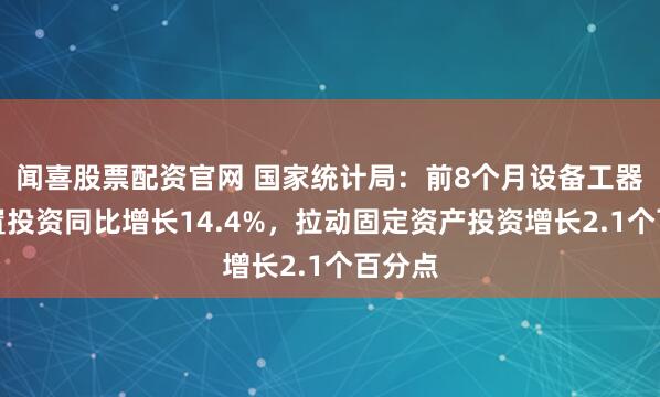 闻喜股票配资官网 国家统计局：前8个月设备工器具购置投资同比增长14.4%，拉动固定资产投资增长2.1个百分点