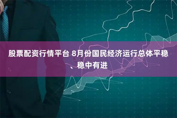 股票配资行情平台 8月份国民经济运行总体平稳、稳中有进