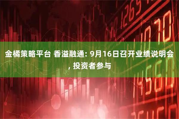 金橘策略平台 香溢融通: 9月16日召开业绩说明会, 投资者参与
