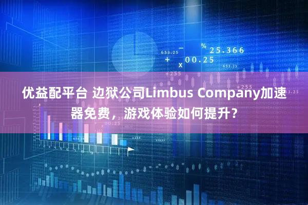 优益配平台 边狱公司Limbus Company加速器免费，游戏体验如何提升？