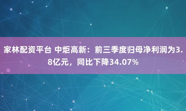 家林配资平台 中炬高新：前三季度归母净利润为3.8亿元，同比下降34.07%