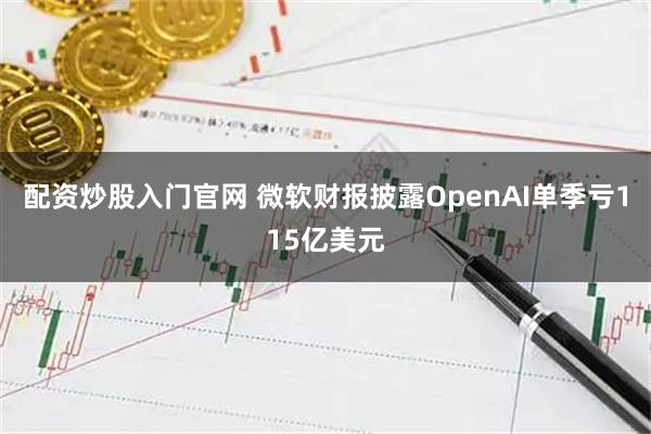 配资炒股入门官网 微软财报披露OpenAI单季亏115亿美元