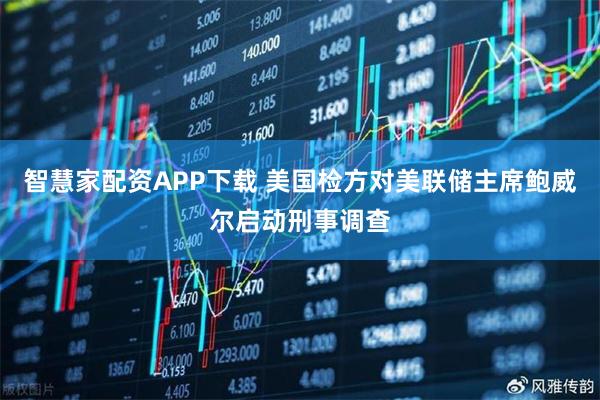 智慧家配资APP下载 美国检方对美联储主席鲍威尔启动刑事调查