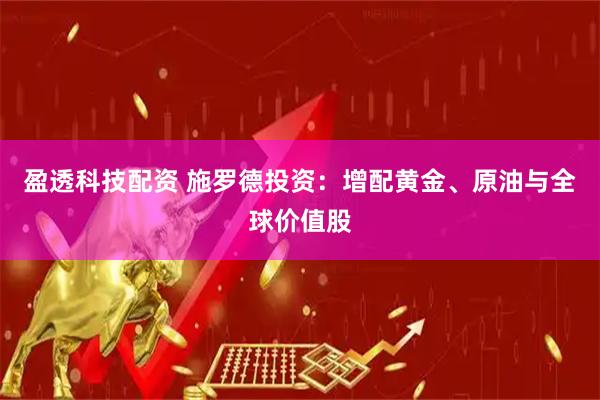 盈透科技配资 施罗德投资：增配黄金、原油与全球价值股