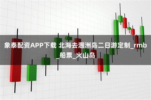 象泰配资APP下载 北海去涠洲岛二日游定制_rmb_船票_火山岛
